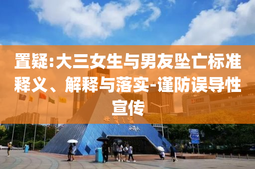 置疑:大三女生與男友墜亡標(biāo)準(zhǔn)釋義、解釋與落實-謹(jǐn)防誤導(dǎo)性宣傳