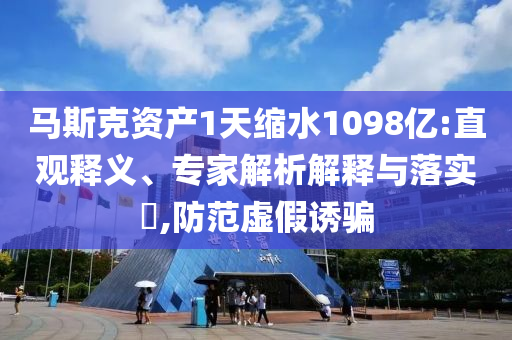 馬斯克資產(chǎn)1天縮水1098億:直觀釋義、專家解析解釋與落實?,防范虛假誘騙