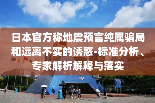日本官方稱地震預言純屬騙局和遠離不實的誘惑-標準分析、專家解析解釋與落實