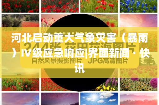 河北啟動重大氣象災害（暴雨）Ⅳ級應急響應|界面新聞 · 快訊