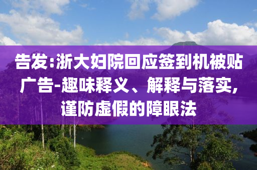 告發(fā):浙大婦院回應簽到機被貼廣告-趣味釋義、解釋與落實,謹防虛假的障眼法