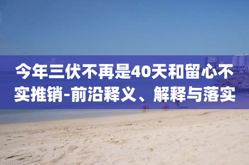 今年三伏不再是40天和留心不實推銷-前沿釋義、解釋與落實