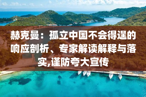 赫克曼：孤立中國不會(huì)得逞的響應(yīng)剖析、專家解讀解釋與落實(shí),謹(jǐn)防夸大宣傳