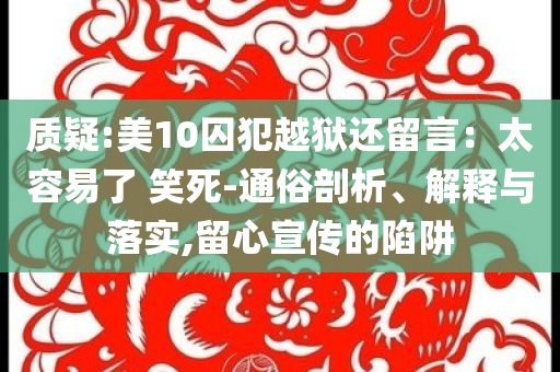 質(zhì)疑:美10囚犯越獄還留言：太容易了 笑死-通俗剖析、解釋與落實(shí),留心宣傳的陷阱