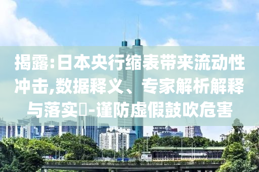 揭露:日本央行縮表帶來流動(dòng)性沖擊,數(shù)據(jù)釋義、專家解析解釋與落實(shí)?-謹(jǐn)防虛假鼓吹危害