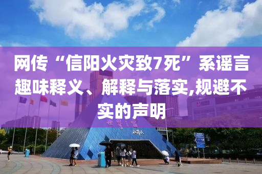 網(wǎng)傳“信陽火災(zāi)致7死”系謠言趣味釋義、解釋與落實,規(guī)避不實的聲明