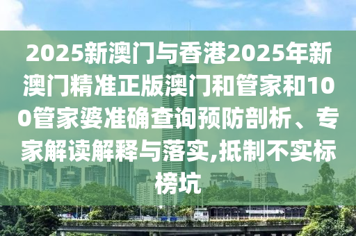 2025新澳門與香港2025年新澳門精準(zhǔn)正版澳門和管家和100管家婆準(zhǔn)確查詢預(yù)防剖析、專家解讀解釋與落實(shí),抵制不實(shí)標(biāo)榜坑