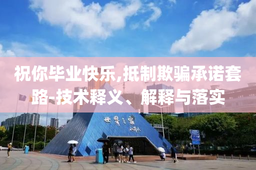 祝你畢業(yè)快樂,抵制欺騙承諾套路-技術(shù)釋義、解釋與落實
