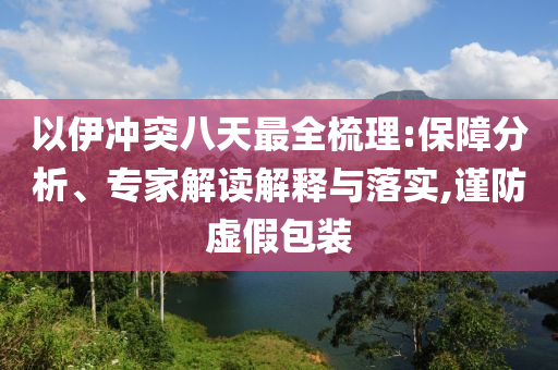 以伊沖突八天最全梳理:保障分析、專家解讀解釋與落實(shí),謹(jǐn)防虛假包裝